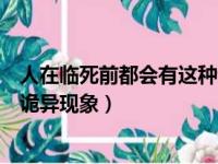 人在临死前都会有这种诡异现象嘛（人在临死前都会有这种诡异现象）