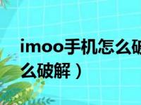 imoo手机怎么破解学生模式（imoo手机怎么破解）