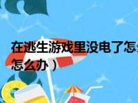 在逃生游戏里没电了怎么办 百度网盘（在逃生游戏里没电了怎么办）