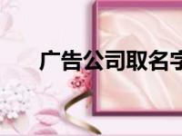 广告公司取名字参考大全（广告公司）