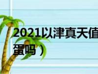 2021以津真天值得练吗（以津真天值得用黑蛋吗）