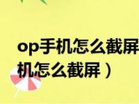 op手机怎么截屏?这里有两个好办法!（op手机怎么截屏）