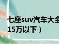 七座suv汽车大全15万以内的（七座suv大全15万以下）