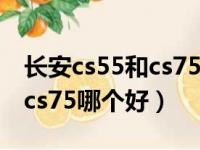 长安cs55和cs75哪个值得购买（长安cs55和cs75哪个好）