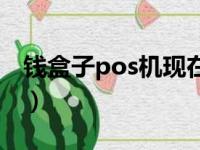 钱盒子pos机现在能不能用了（钱盒子pos机）