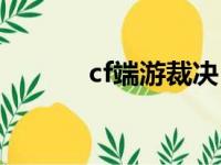 cf端游裁决（cf裁决怎么获得）