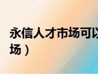 永信人才市场可以帮忙找工作吗（永信人才市场）