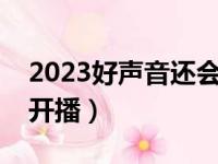 2023好声音还会继续播吗（好声音什么时候开播）