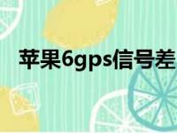 苹果6gps信号差（苹果6gps信号弱修复）