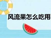 风流果怎么吃用不砸烂（风流果怎么吃）