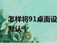 怎样将91桌面设为默认（九一桌面怎么设置默认）