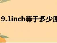 9.1inch等于多少厘米（1inch等于多少厘米）