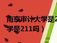 南京审计大学是211吗还是985（南京审计大学是211吗）