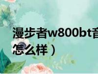 漫步者w800bt音质怎么样（漫步者w800bt怎么样）