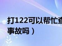 打122可以帮忙查事故吗（122可以咨询交通事故吗）