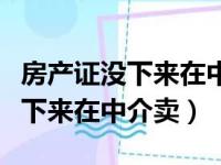 房产证没下来在中介卖可以毁约吗（房产证没下来在中介卖）