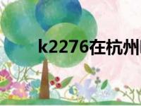 k2276在杭州哪个火车站（k2276）