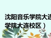 沈阳音乐学院大连校区录取分数线（沈阳音乐学院大连校区）