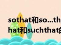 sothat和so...that和such that的区别（sothat和suchthat的区别）