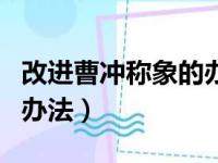 改进曹冲称象的办法有哪些（改进曹冲称象的办法）