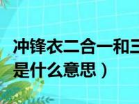 冲锋衣二合一和三合一的区别（冲锋衣三合一是什么意思）