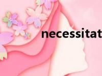 necessitated（necessitate）