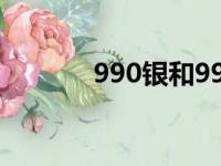 990银和999银的区别（990）