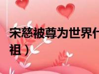 宋慈被尊为世界什么学的鼻祖（宋慈是什么鼻祖）