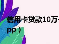 信用卡贷款10万一年利息多少（信用卡贷款app）