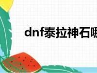 dnf泰拉神石哪里爆（dnf泰拉神石）