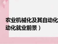 农业机械化及其自动化专业是做什么的（农业机械化及其自动化就业前景）