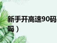 新手开高速90码可以吗（新手高速跑80可以吗）