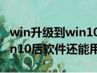 win升级到win10系统后东西还在吗（升级win10后软件还能用吗）