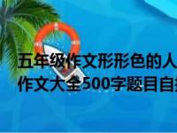 五年级作文形形色的人题目自拟450字（形形色的人五年级作文大全500字题目自拟）