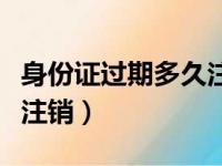 身份证过期多久注销户口（身份证过期多久会注销）