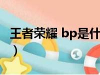 王者荣耀 bp是什么（王者荣耀bp是什么意思）