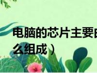 电脑的芯片主要由什么组成?（电脑芯片由什么组成）