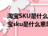 淘宝SKU是什么意思?设置规则是什么?（淘宝sku是什么意思）