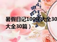 暑假日记100字大全30篇可抄六年级下册（暑假日记100字大全30篇）