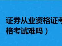 证券从业资格证考试一年考几次（证券从业资格考试难吗）