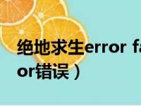 绝地求生error fail to create（绝地求生error错误）