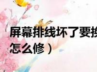 屏幕排线坏了要换屏幕总成吗（屏幕排线坏了怎么修）