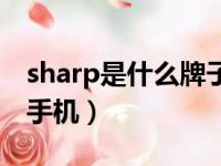 sharp是什么牌子是国产的吗（sharp是什么手机）