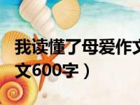 我读懂了母爱作文600字初中（伟大的母爱作文600字）