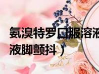 氨溴特罗口服溶液会兴奋吗（氨溴特罗口服溶液脚颤抖）