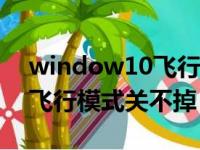 window10飞行模式关不掉怎么办（win10飞行模式关不掉）