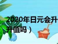 2020年日元会升值吗为什么（2020年日元会升值吗）