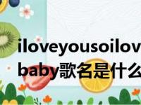 iloveyousoilovebaby是什么歌（iloveyoubaby歌名是什么）