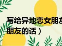 写给异地恋女朋友的话300字（写给异地恋女朋友的话）