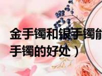 金手镯和银手镯能戴在一只手上吗（左手戴银手镯的好处）